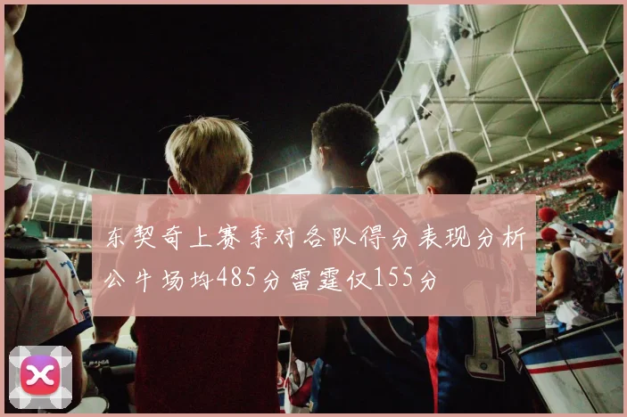 东契奇上赛季对各队得分表现分析公牛场均485分雷霆仅155分