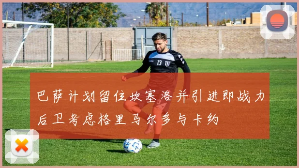 巴萨计划留住坎塞洛并引进即战力后卫考虑格里马尔多与卡约