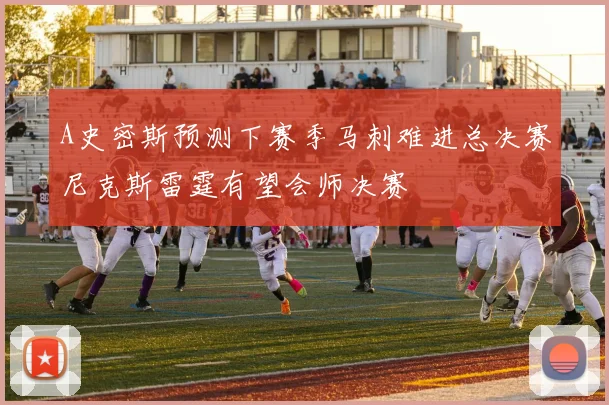 A史密斯预测下赛季马刺难进总决赛尼克斯雷霆有望会师决赛