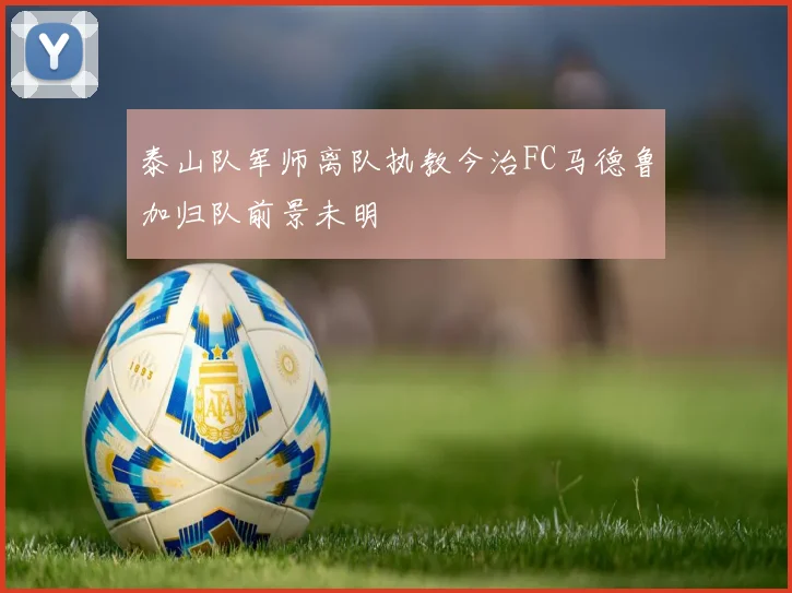 泰山队军师离队执教今治FC马德鲁加归队前景未明