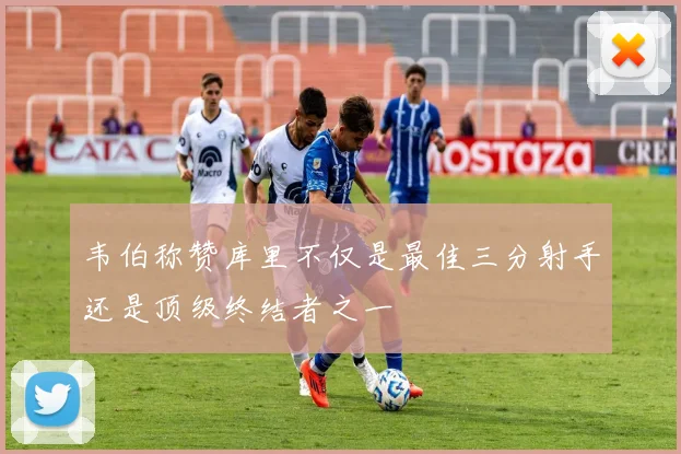 韦伯称赞库里不仅是最佳三分射手还是顶级终结者之一