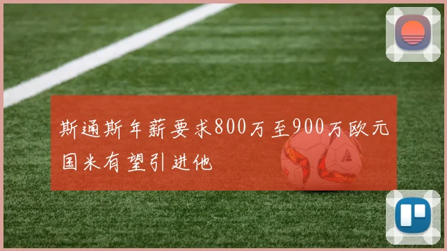 斯通斯年薪要求800万至900万欧元国米有望引进他