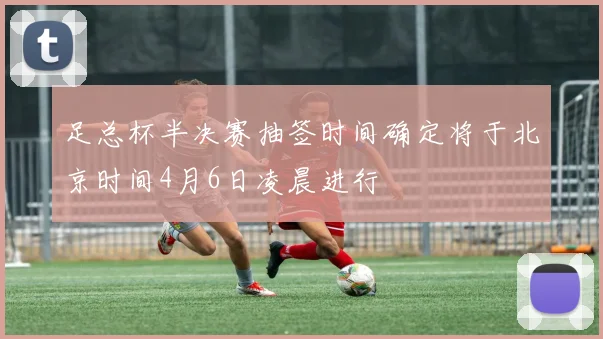 足总杯半决赛抽签时间确定将于北京时间4月6日凌晨进行