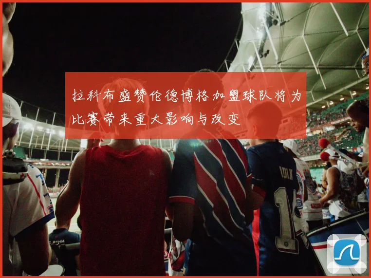 拉科布盛赞伦德博格加盟球队将为比赛带来重大影响与改变