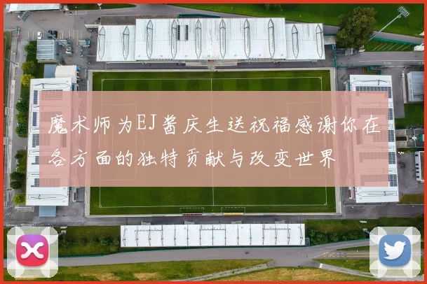 魔术师为EJ酱庆生送祝福感谢你在各方面的独特贡献与改变世界