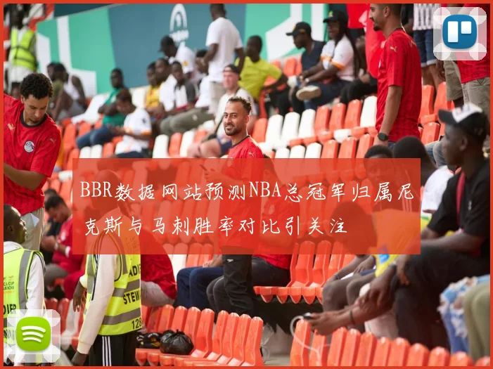 BBR数据网站预测NBA总冠军归属尼克斯与马刺胜率对比引关注