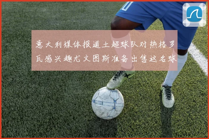 意大利媒体报道土超球队对热格罗瓦感兴趣尤文图斯准备出售这名球员
