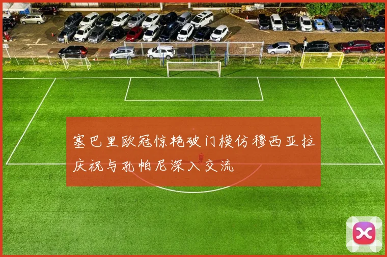 塞巴里欧冠惊艳破门模仿穆西亚拉庆祝与孔帕尼深入交流