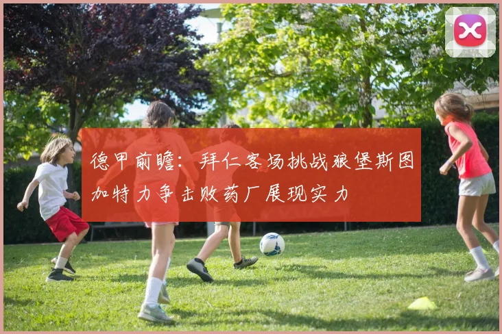 德甲前瞻：拜仁客场挑战狼堡斯图加特力争击败药厂展现实力