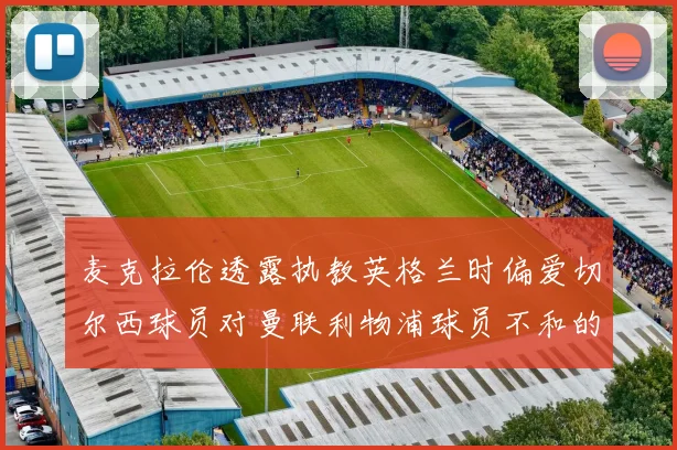 麦克拉伦透露执教英格兰时偏爱切尔西球员对曼联利物浦球员不和的看法
